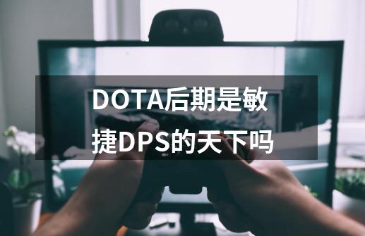 DOTA后期是敏捷DPS的天下吗-第1张-游戏信息-龙启网