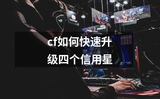 cf如何快速升级四个信用星-第1张-游戏信息-龙启网