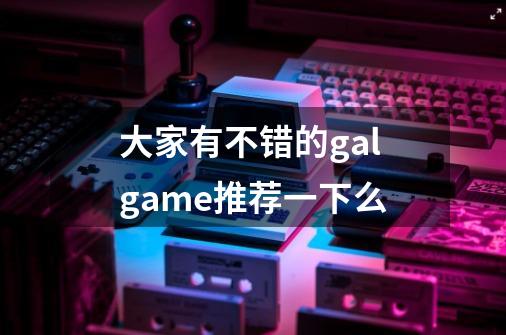 大家有不错的galgame推荐一下么-第1张-游戏信息-龙启网