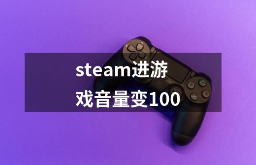 steam进游戏音量变100-第1张-游戏信息-龙启网