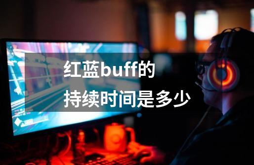 红蓝buff的持续时间是多少-第1张-游戏信息-龙启网