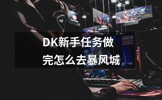 DK新手任务做完怎么去暴风城-第1张-游戏信息-龙启网