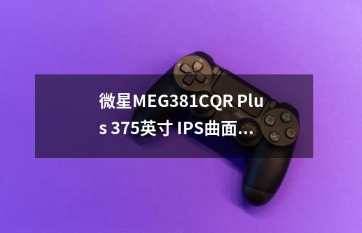 微星MEG381CQR Plus 37.5英寸 IPS曲面 G-sync显示器-第1张-游戏信息-龙启网