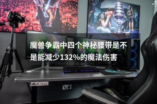 魔兽争霸中四个神秘腰带是不是能减少132%的魔法伤害-第1张-游戏信息-龙启网