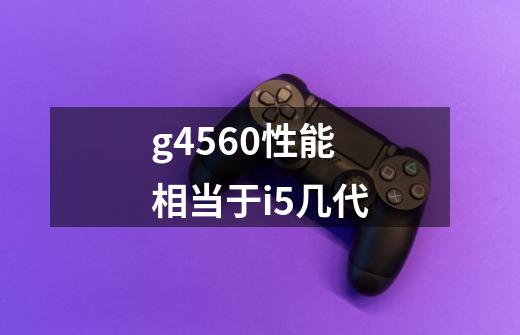 g4560性能相当于i5几代-第1张-游戏信息-龙启网