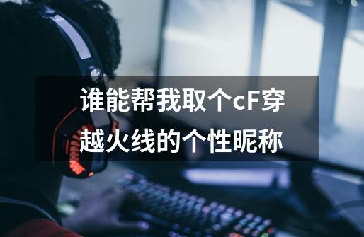 谁能帮我取个cF穿越火线的个性昵称-第1张-游戏信息-龙启网