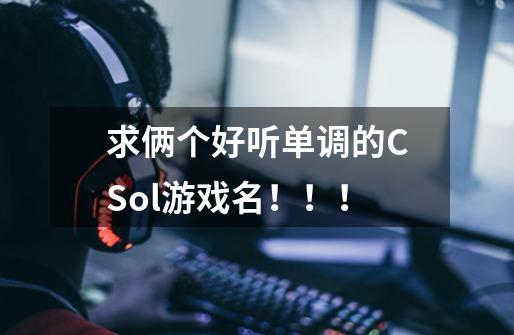 求俩个好听单调的CSol游戏名！！！-第1张-游戏信息-龙启网