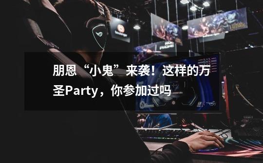 朋恩“小鬼”来袭！这样的万圣Party，你参加过吗-第1张-游戏信息-龙启网