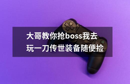 大哥教你抢boss我去玩一刀传世装备随便捡-第1张-游戏信息-龙启网