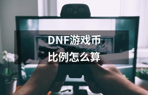 DNF游戏币比例怎么算-第1张-游戏信息-龙启网