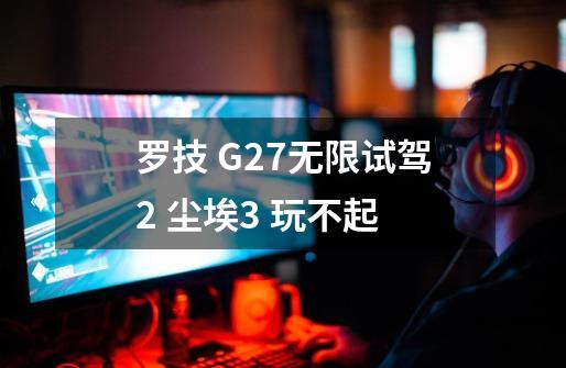 罗技 G27无限试驾2 尘埃3 玩不起-第1张-游戏信息-龙启网