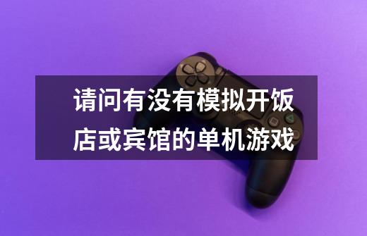 请问有没有模拟开饭店或宾馆的单机游戏-第1张-游戏信息-龙启网