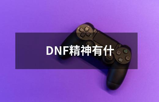 DNF精神有什-第1张-游戏信息-龙启网