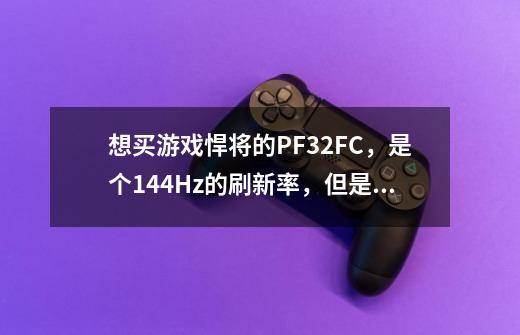 想买游戏悍将的PF32FC，是个144Hz的刷新率，但是价格比60的高一些。使用的时候区别会很大吗-第1张-游戏信息-龙启网