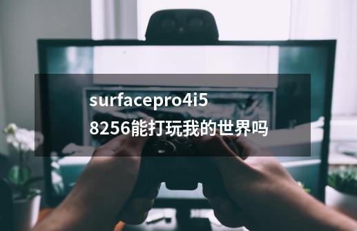 surfacepro4i58+256能打玩我的世界吗-第1张-游戏信息-龙启网