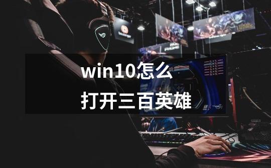 win10怎么打开三百英雄-第1张-游戏信息-龙启网