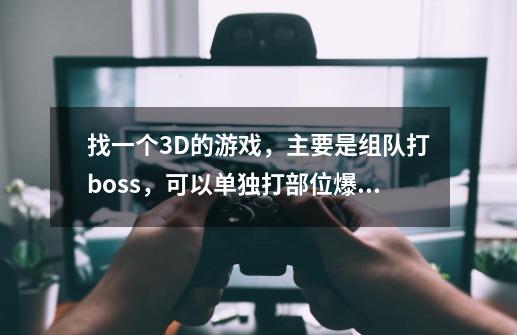 找一个3D的游戏，主要是组队打boss，可以单独打部位爆相关的东西，可以骑马 还有安神香，有职业-第1张-游戏信息-龙启网