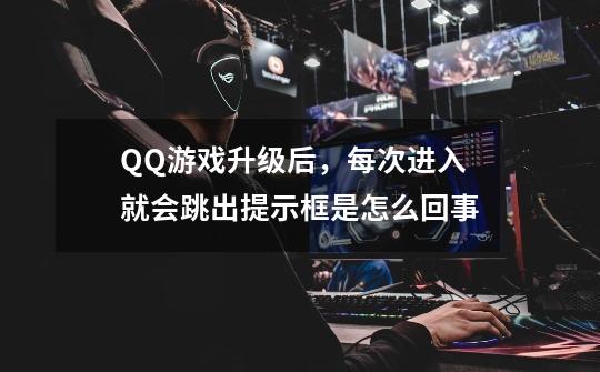 QQ游戏升级后，每次进入就会跳出提示框是怎么回事-第1张-游戏信息-龙启网