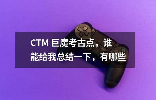 CTM 巨魔考古点，谁能给我总结一下，有哪些-第1张-游戏信息-龙启网