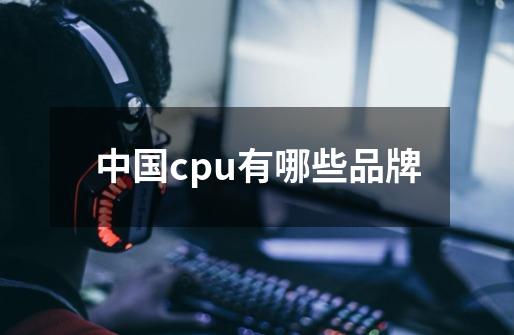 中国cpu有哪些品牌-第1张-游戏信息-龙启网