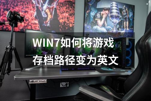 WIN7如何将游戏存档路径变为英文-第1张-游戏信息-龙启网