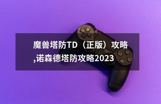 魔兽塔防TD（正版）攻略,诺森德塔防攻略2023-第1张-游戏信息-龙启网