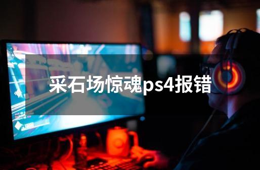 采石场惊魂ps4报错-第1张-游戏信息-龙启网